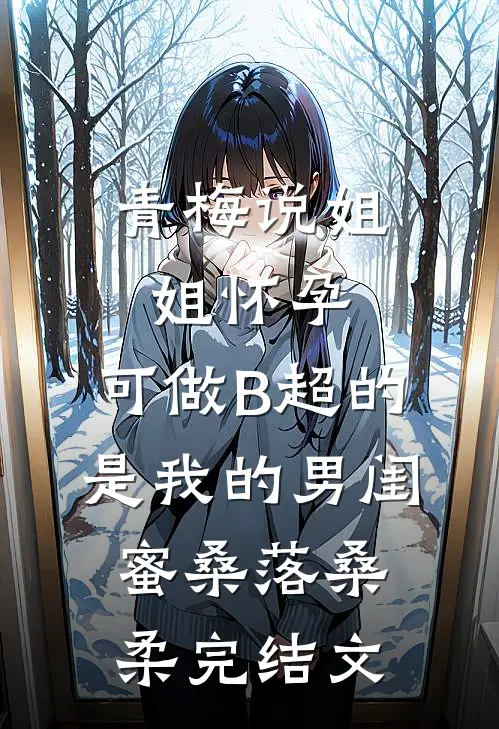 青梅说姐姐怀孕，可做B超的是我的男闺蜜桑落桑柔完结文