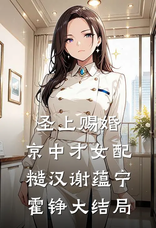 圣上赐婚：京中才女配糙汉谢蕴宁霍铮大结局