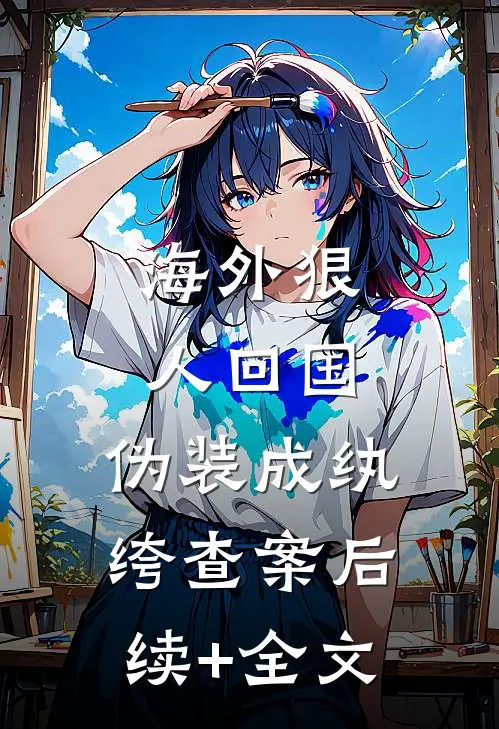 海外狠人回国，伪装成纨绔查案后续+全文