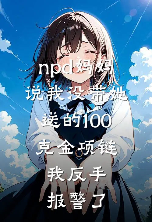 npd妈妈说我没带她送的100克金项链，我反手报警了