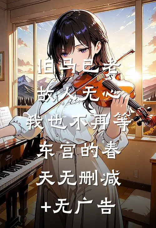 旧马已老，故人无心，我也不再等东宫的春天无删减+无广告
