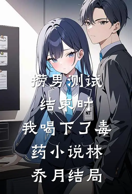 捞男测试结束时，我喝下了毒药小说林乔月结局