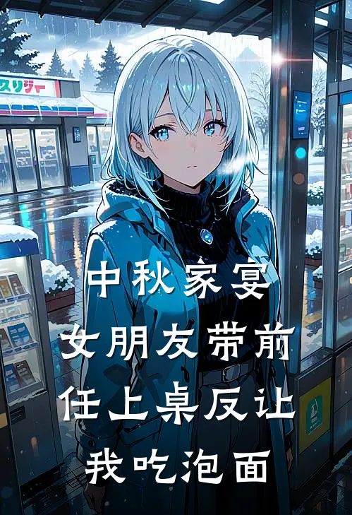 中秋家宴，女朋友带前任上桌反让我吃泡面