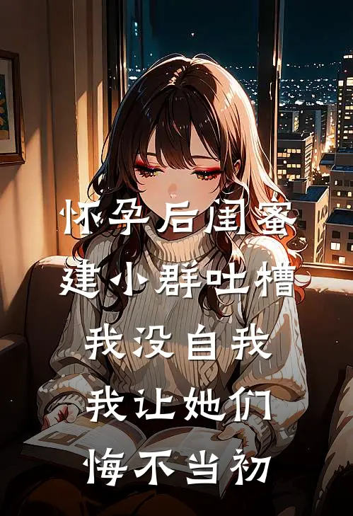 怀孕后闺蜜建小群吐槽我没自我，我让她们悔不当初