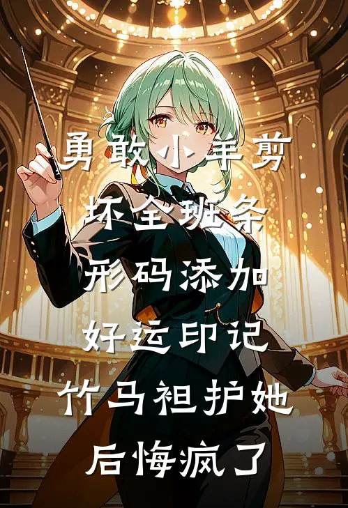 勇敢小羊剪坏全班条形码添加好运印记，竹马袒护她后悔疯了