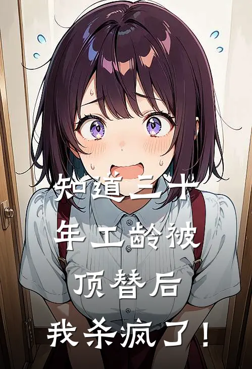知道三十年工龄被顶替后，我杀疯了！