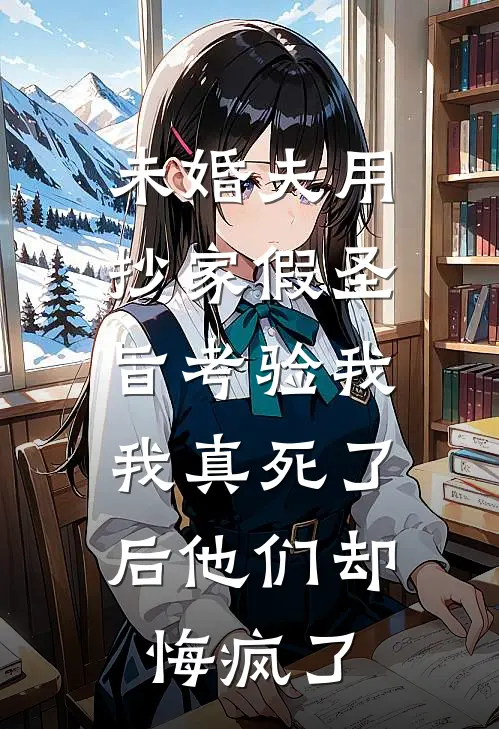 未婚夫用抄家假圣旨考验我，我真死了后他们却悔疯了