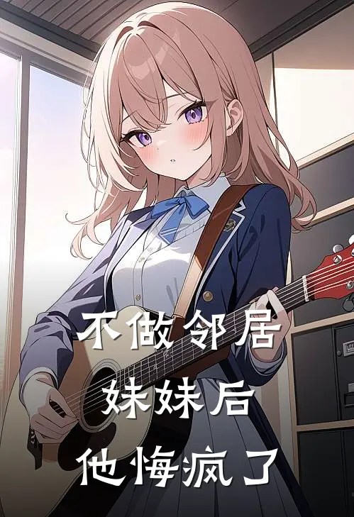 不做邻居妹妹后，他悔疯了