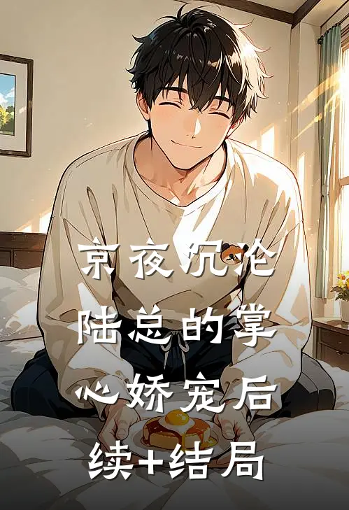京夜沉沦，陆总的掌心娇宠后续+结局