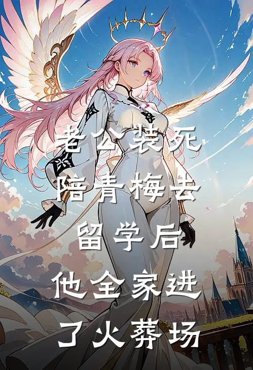 老公装死陪青梅去留学后，他全家进了火葬场
