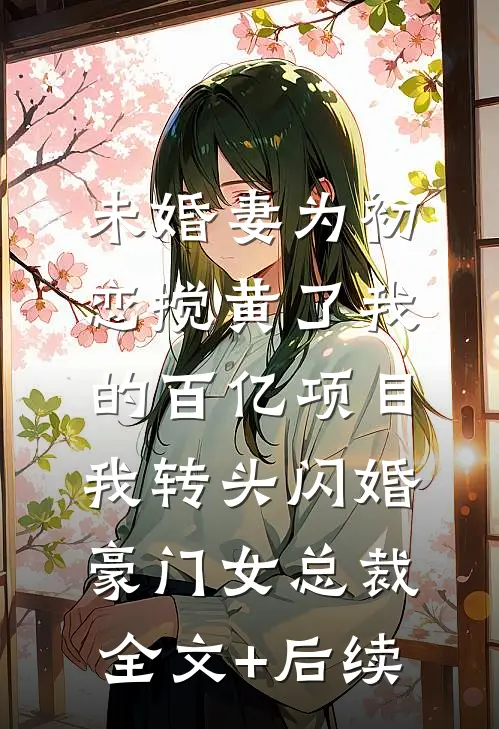 未婚妻为初恋搅黄了我的百亿项目，我转头闪婚豪门女总裁全文+后续