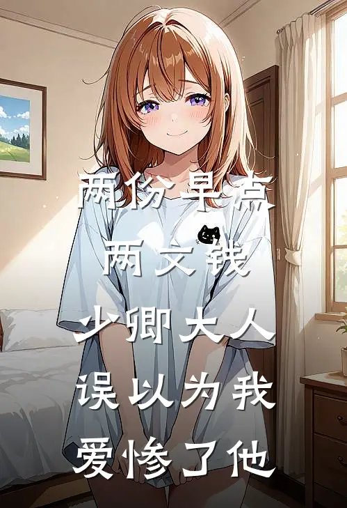 两份早点两文钱，少卿大人误以为我爱惨了他