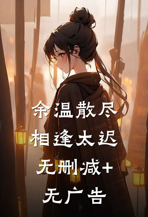 余温散尽，相逢太迟无删减+无广告