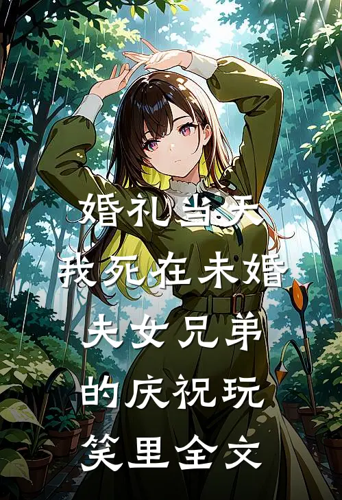 婚礼当天，我死在未婚夫女兄弟的庆祝玩笑里全文