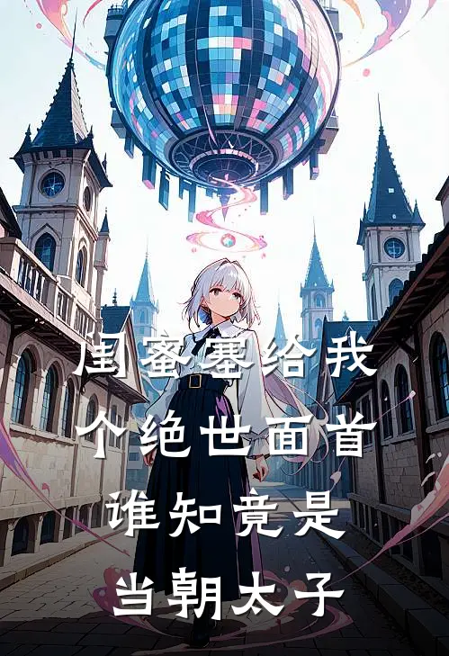 闺蜜塞给我个绝世面首，谁知竟是当朝太子