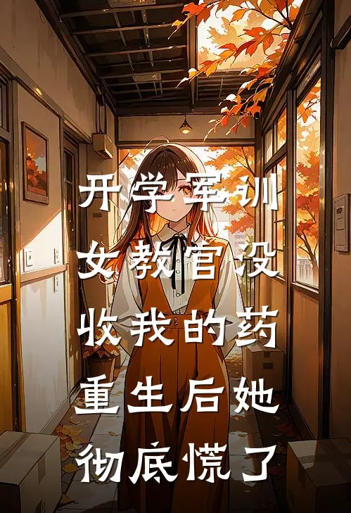开学军训女教官没收我的药，重生后她彻底慌了