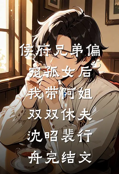 侯府兄弟偏宠孤女后，我带阿姐双双休夫沈昭裴行舟完结文