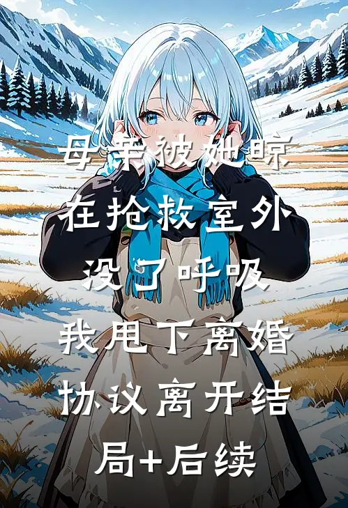 母亲被她晾在抢救室外没了呼吸，我甩下离婚协议离开结局+后续