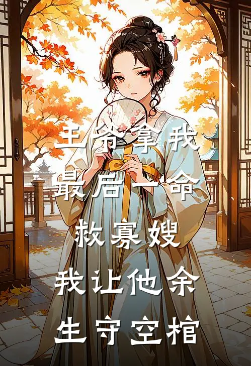 王爷拿我最后一命救寡嫂，我让他余生守空棺