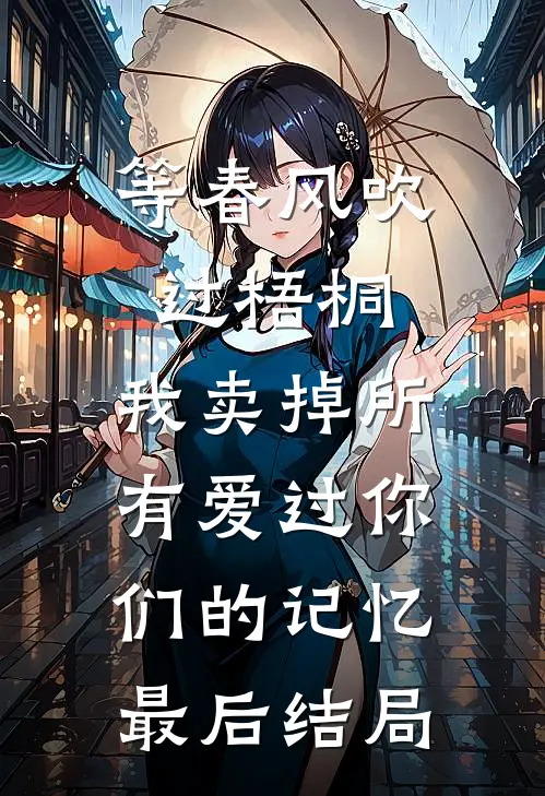等春风吹过梧桐，我卖掉所有爱过你们的记忆最后结局