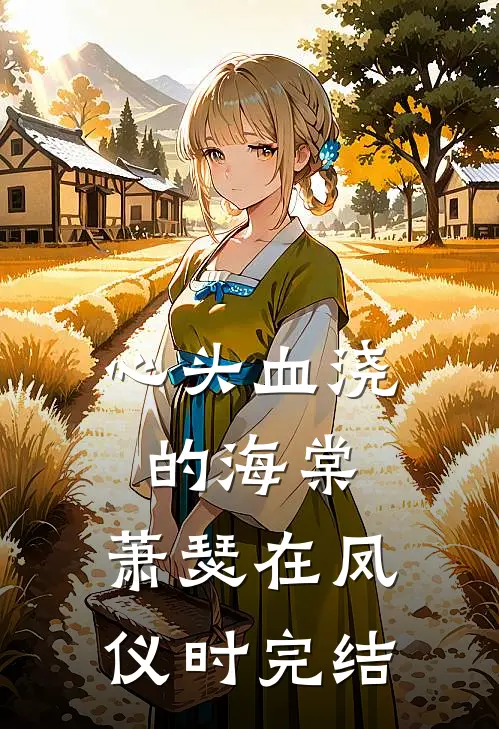 心头血浇的海棠，萧瑟在凤仪时完结