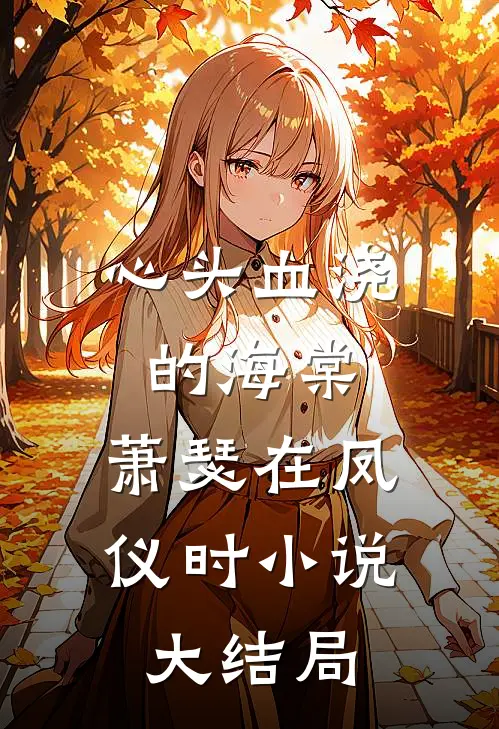 心头血浇的海棠，萧瑟在凤仪时小说大结局