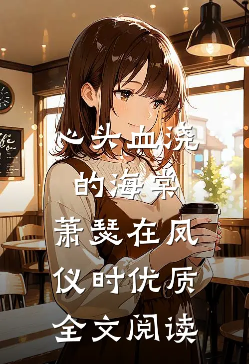 心头血浇的海棠，萧瑟在凤仪时优质全文阅读