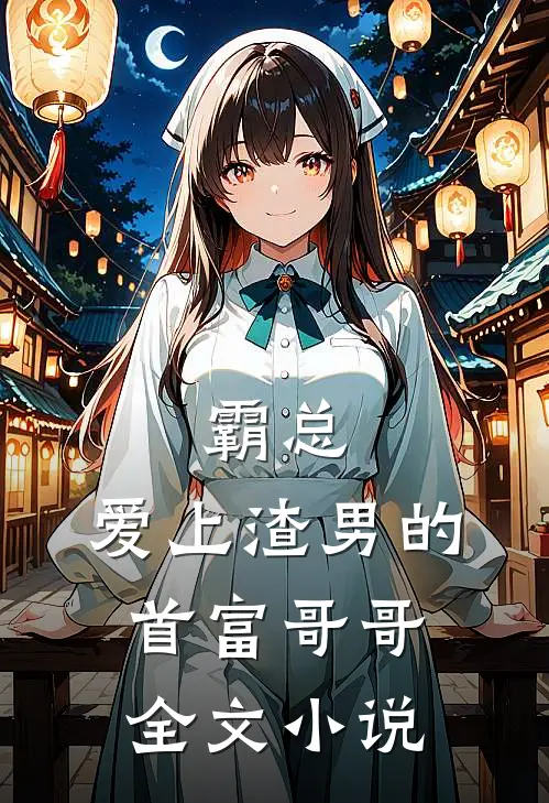 霸总爱上渣男的首富哥哥全文免费阅读