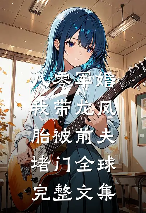 八零军婚，我带龙凤胎被前夫堵门全球完整文集