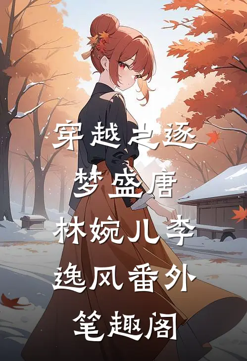 穿越之逐梦盛唐：林婉儿李逸风番外笔趣阁