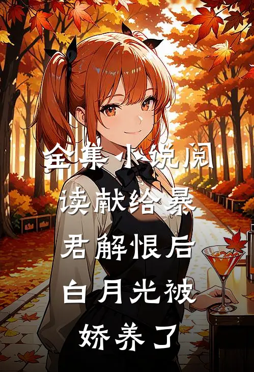 全集小说阅读献给暴君解恨后：白月光被娇养了