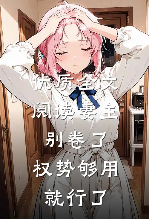 优质全文阅读妻主别卷了，权势够用就行了