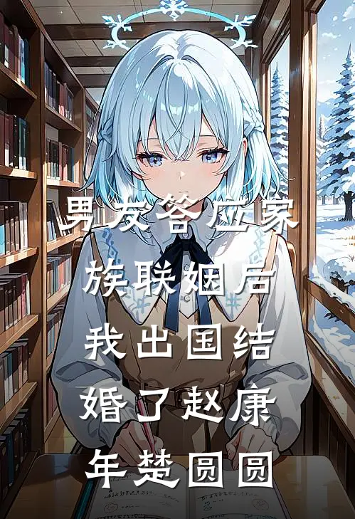 男友答应家族联姻后，我出国结婚了赵康年楚圆圆