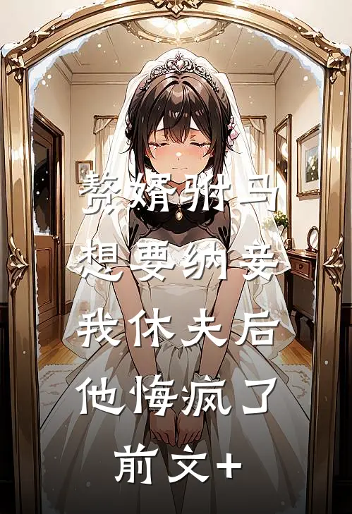 赘婿驸马想要纳妾，我休夫后他悔疯了前文+