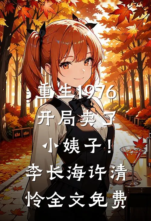 重生1976：开局卖了小姨子！李长海许清怜全文免费