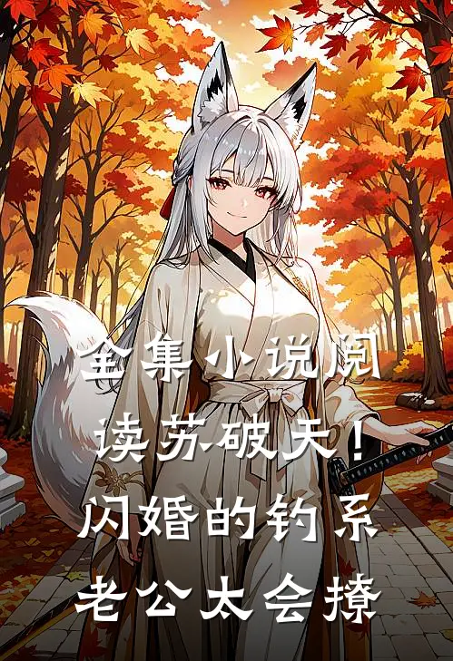 全集小说阅读苏破天！闪婚的钓系老公太会撩