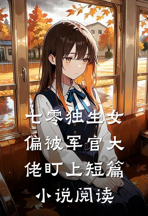 七零独生女，偏被军官大佬盯上短篇小说阅读