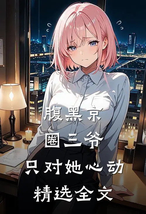 腹黑京圈三爷，只对她心动精选全文