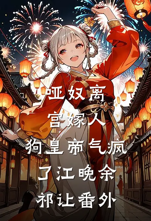 哑奴离宫嫁人，狗皇帝气疯了江晚余祁让 番外