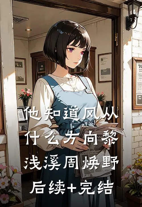 他知道风从什么方向黎浅溪周焕野后续+完结