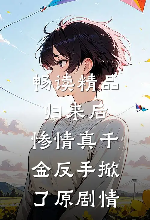 畅读精品归来后，惨情真千金反手掀了原剧情