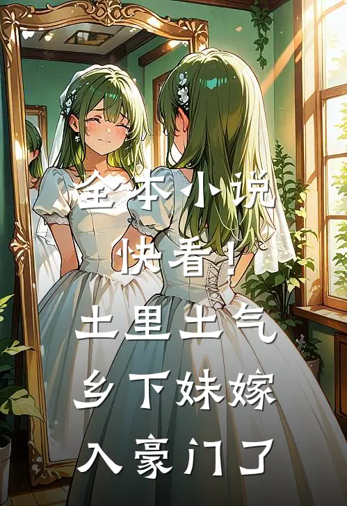全本小说快看！土里土气乡下妹嫁入豪门了
