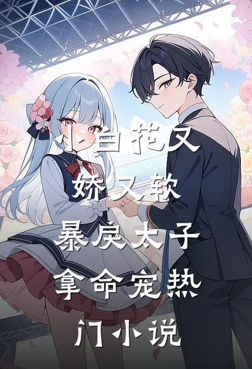 小白花又娇又软,暴戾太子拿命宠热门免费阅读