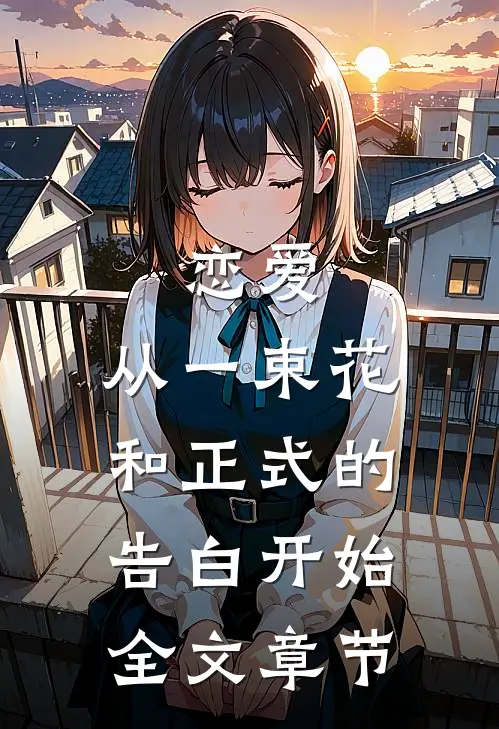 恋爱从一束花和正式的告白开始全文章节阅读