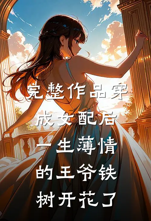 完整作品穿成女配后，一生薄情的王爷铁树开花了