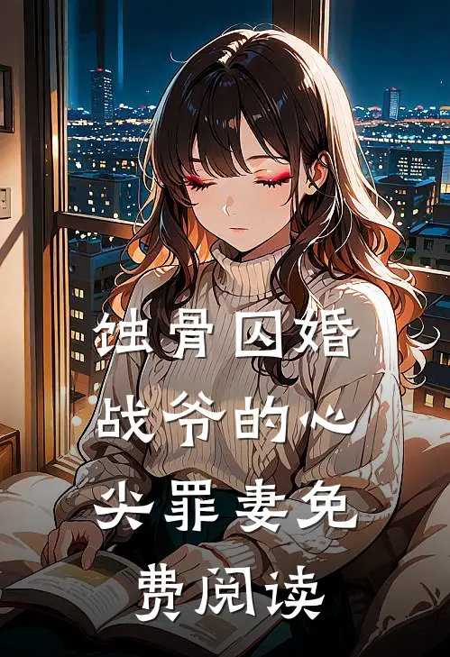 蚀骨囚婚，战爷的心尖罪妻免费阅读