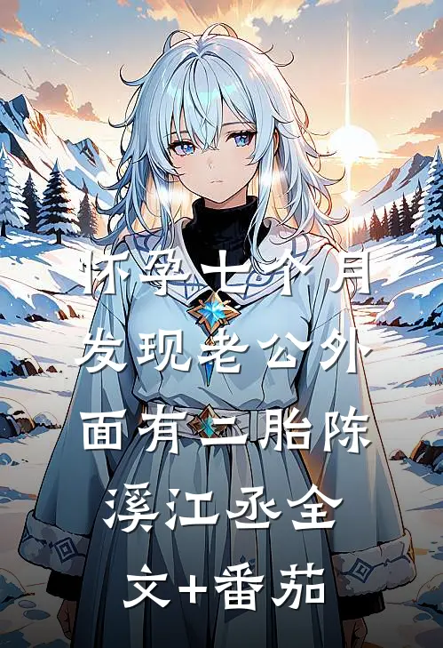 怀孕七个月，发现老公外面有二胎陈溪江丞全文+番茄