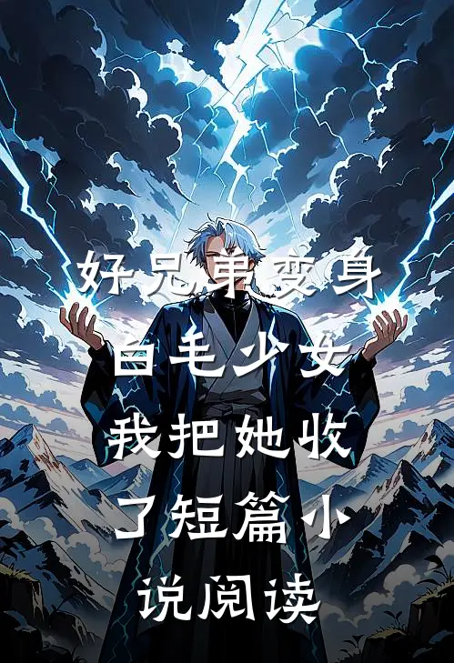 好兄弟变身白毛少女，我把她收了短篇小说阅读