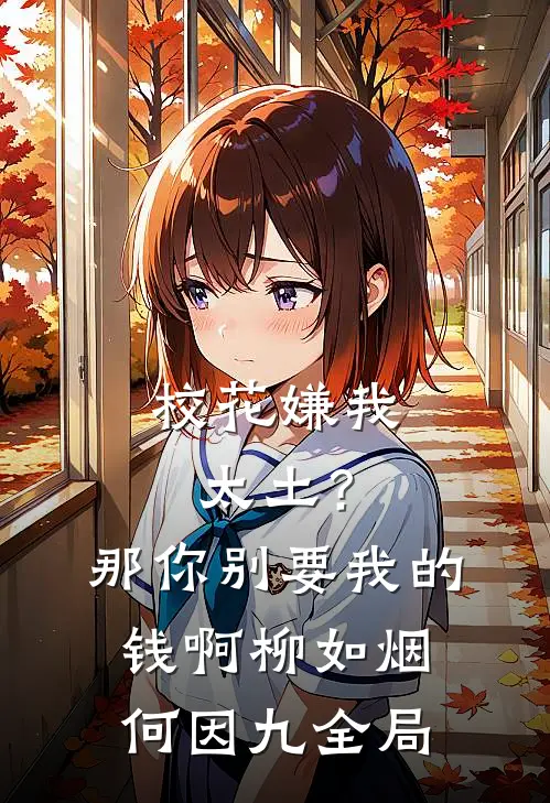 校花嫌我太土？那你别要我的钱啊柳如烟何因九全局