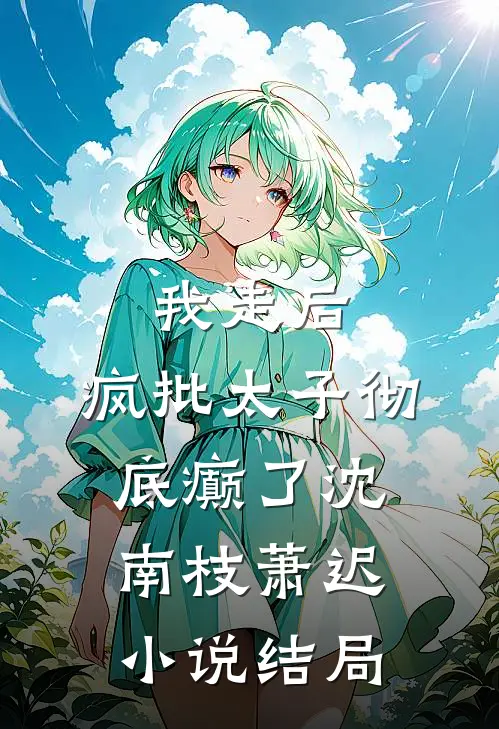 我走后，疯批太子彻底癫了沈南枝萧迟小说结局